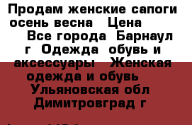 Продам женские сапоги осень-весна › Цена ­ 2 200 - Все города, Барнаул г. Одежда, обувь и аксессуары » Женская одежда и обувь   . Ульяновская обл.,Димитровград г.